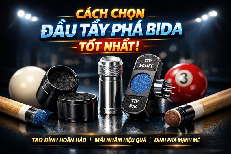 Cách Chọn Đầu Tẩy Phá Bida Tốt Nhất